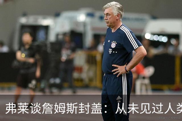 弗莱谈詹姆斯封盖：从未见过人类能移动那么快 速度瞬间飙升1000%