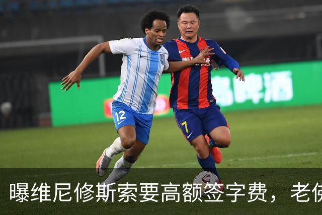 曝维尼修斯索要高额签字费，老佛爷明确拒绝，留欧洲只能选阿森纳