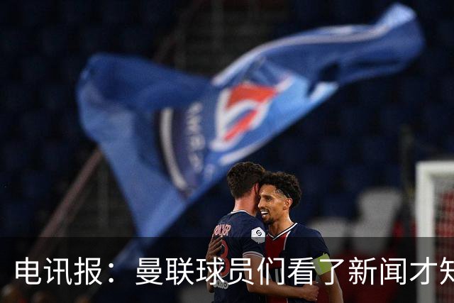 电讯报：曼联球员们看了新闻才知道滕哈格将留任